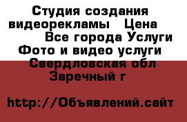 Студия создания видеорекламы › Цена ­ 20 000 - Все города Услуги » Фото и видео услуги   . Свердловская обл.,Заречный г.